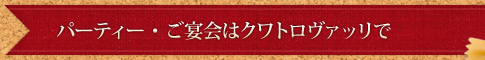 パーティー・ご宴会はクワトロヴァッリで