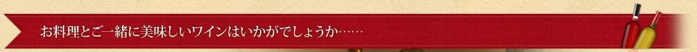 お料理とご一緒に美味しいワインはいかがでしょうか